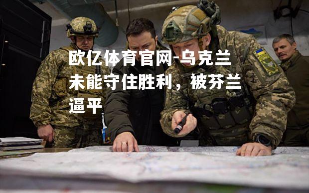 乌克兰未能守住胜利，被芬兰逼平