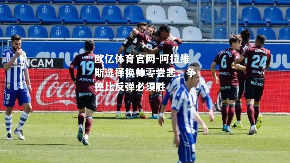 阿拉维斯选择换帅零尝悲，争德比反弹必须胜