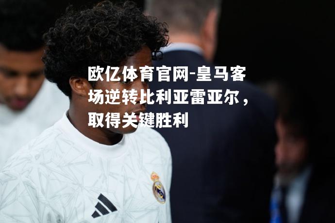 皇马客场逆转比利亚雷亚尔，取得关键胜利