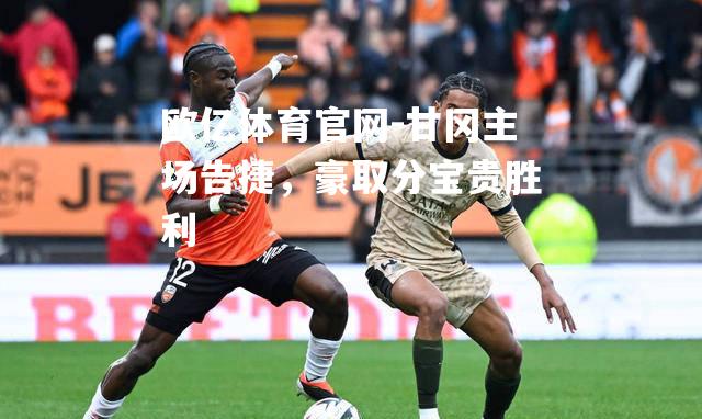 甘冈主场告捷，豪取分宝贵胜利