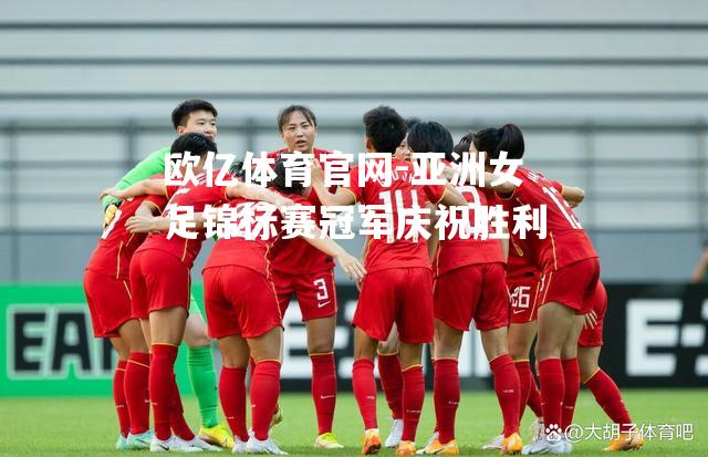 亚洲女足锦标赛冠军庆祝胜利
