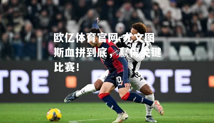 尤文图斯血拼到底，赢得关键比赛！
